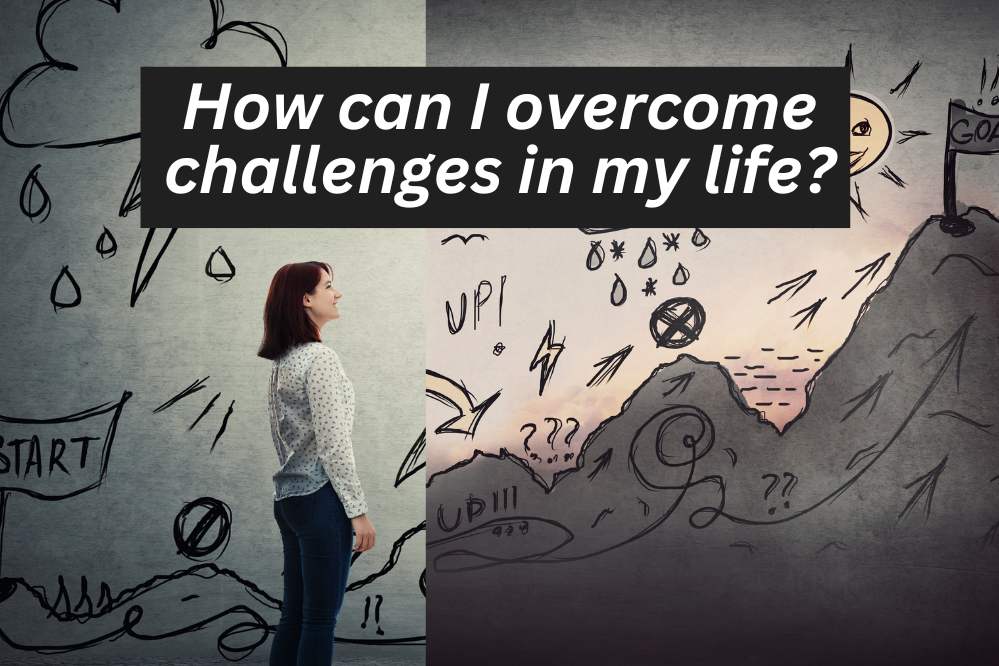 How can I overcome challenges in my life