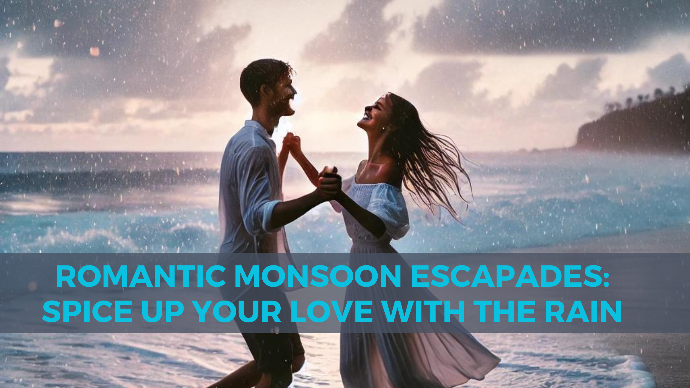 Romantic Monsoon Escapades: Spice up Your Love with the Rain